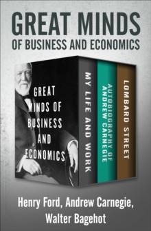 Great Minds of Business and Economics : My Life and Work, Autobiography of Andrew Carnegie, and Lombard Street