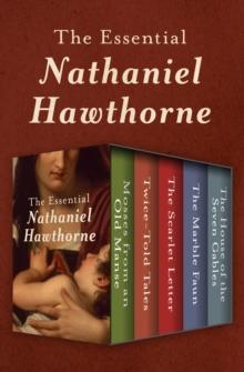 The Essential Nathaniel Hawthorne : Mosses from an Old Manse, Twice-Told Tales, The Scarlet Letter, The Marble Faun, and The House of the Seven Gables