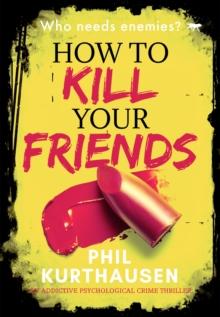 How To Kill Your Friends : An Addictive Psychological Crime Thriller