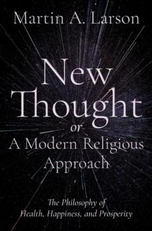 New Thought, or A Modern Religious Approach : The Philosophy of Health, Happiness, and Prosperity