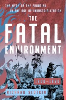 The Fatal Environment : The Myth of the Frontier in the Age of Industrialization, 1800-1890