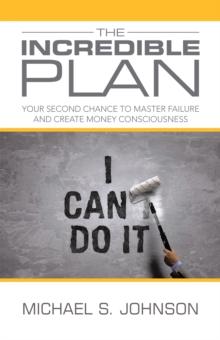 The Incredible Plan : Your Second Chance to Master Failure and Create Money Consciousness