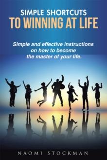 Simple Shortcuts to Winning at Life : Simple and Effective Instructions on How to Become the Master of Your Life.