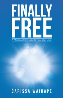 Finally Free : A Message from Light to Heal Your Love