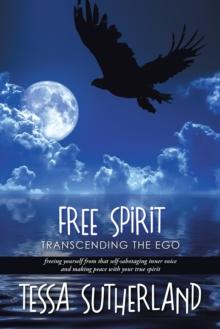 Free Spirit : Transcending the Ego  Freeing Yourself from That Self-Sabotaging Inner Voice and Making Peace with Your True Spirit