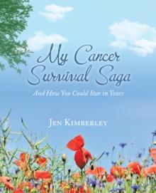 My Cancer Survival Saga : And How You Could Star in Yours