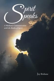 Spirit Speaks : A Medium'S Communication with the Realm of Spirit