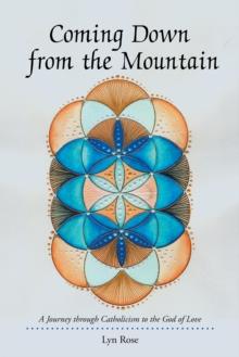 Coming Down from the Mountain : A Journey Through Catholicism to the God of Love