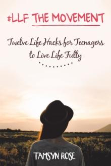 #Llf the Movement : Twelve Life Hacks for Teenagers to Live Life Fully