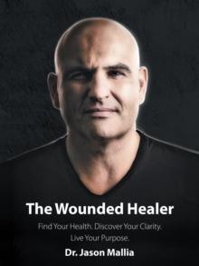 The Wounded Healer : Find Your Health. Discover Your Clarity. Live Your Purpose.