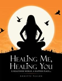 Healing Me, Healing You : A Healthier World, a Happier Place . . .