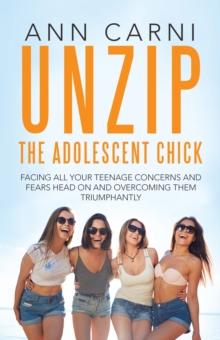 Unzip the Adolescent Chick : Facing All Your Teenage Concerns and Fears Head on and Overcoming Them Triumphantly