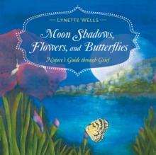 Moon Shadows, Flowers, and Butterflies : Nature'S Guide Through Grief