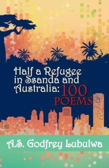 Half a Refugee in Ssanda and Australia : 100 Poems