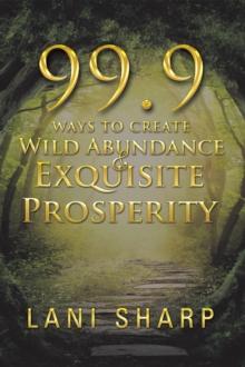 99.9 Ways to Create Wild Abundance & Exquisite Prosperity