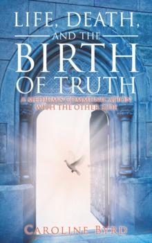 Life, Death, and the Birth of Truth : A Medium'S Communication with the Other Side