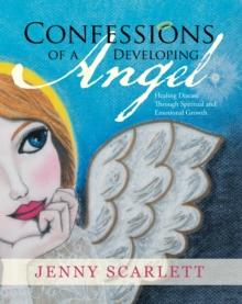 Confessions of a Developing Angel : Healing Disease Through Spiritual and Emotional Growth