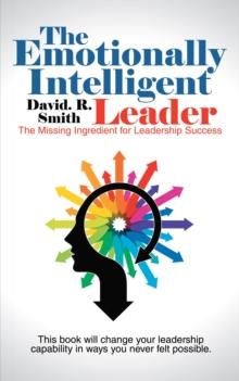 The Emotionally Intelligent Leader : The Missing Ingredient for Leadership Success