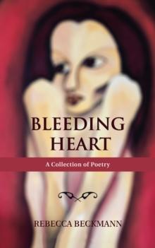 Bleeding Heart : A Collection of Poetry by Rebecca Beckmann