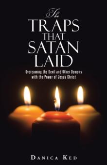 The Traps That Satan Laid : Overcoming the Devil and Other Demons with the Power of Jesus Christ