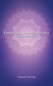 Living from Your True Self : Awakening the Deeper Part of You