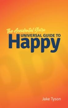 An Accidental Guru : A Universal Guide to Happy in Layman's Terms