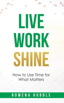 Live, Work, Shine : How to Use Time for What Matters