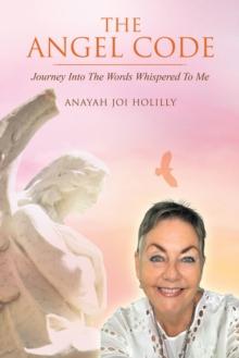 The Angel Code: Journey into the Words Whispered to Me