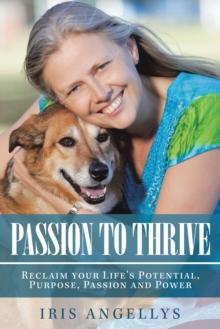 Passion to Thrive : Reclaim Your Life's Potential, Purpose, Passion and Power