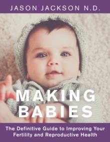 Making Babies : The Definitive Guide to Improving Your       Fertility and Reproductive Health