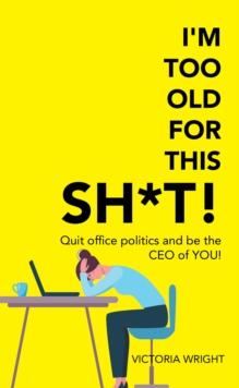 I'm Too Old for This Sh*T! : Quit Office Politics and Be the Ceo of You!