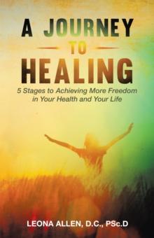 A Journey to Healing : 5 Stages to Achieving More Freedom in Your Health and Your Life