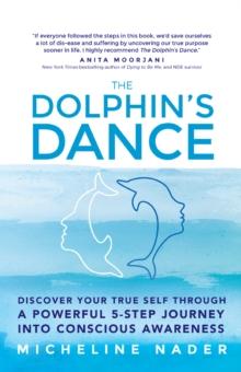 The Dolphin's Dance : Discover Your True Self Through a Powerful 5-Step Journey into Conscious Awareness