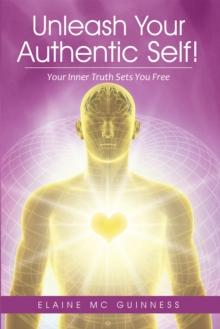 Unleash Your Authentic Self! : Your Inner Truth Sets You Free