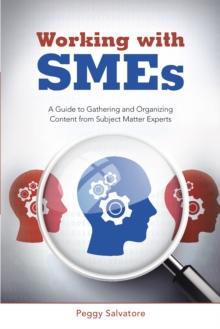 Working with Smes : A Guide to Gathering and Organizing Content from Subject Matter Experts