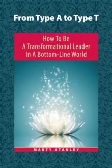 From Type a to Type T : How to Be a Transformational Leader in a Bottom-Line World