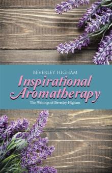 Inspirational Aromatherapy : The Writings of Beverley Higham