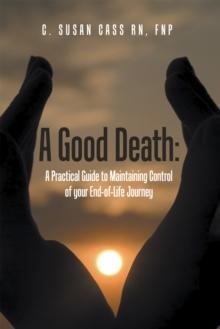 A Good Death:  a Practical Guide to Maintaining Control of Your End-Of-Life Journey