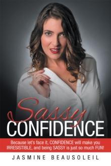 Sassy Confidence : Because Let'S Face It, Confidence Will Make You Irresistible, and Being Sassy Is Just so Much Fun!