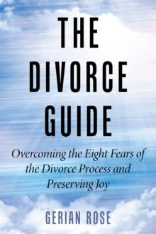 The Divorce Guide : Overcoming the Eight Fears of the Divorce Process and Preserving Joy