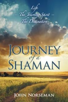 Journey of a Shaman : Life - the Journey, Spirit - the Destination