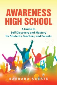 Awareness High School : A Guide to Self Discovery and Mastery for Students, Teachers, and Parents