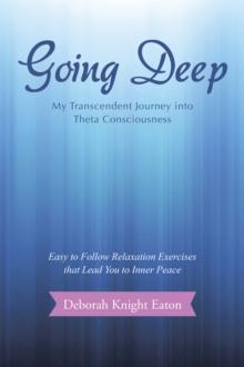 Going Deep : My Transcendent Journey into Theta Consciousness