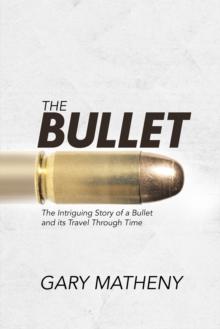 The Bullet : The Intriguing Story of a Bullet and Its Travel Through Time