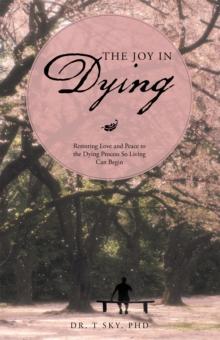 The Joy in Dying : Restoring Love and Peace to the Dying Process so Living Can Begin