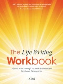 The Life Writing Workbook : How to Work Through Your Life'S Unresolved Emotional Experiences