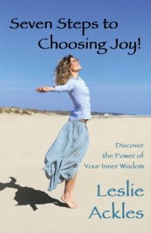 Seven Steps to Choosing Joy! : Discover the Power of Your Inner Wisdom