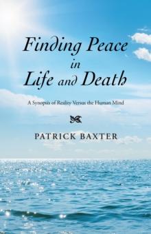 Finding Peace in Life and Death : A Synopsis of Reality Versus the Human Mind