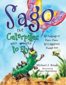 Sago the Caterpillar Who Wanted to Fly : The Teachings of Buzz-Buzz, the Enlightened Bumble Bee