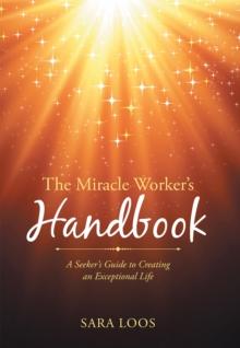 The Miracle Worker'S Handbook : A Seeker'S Guide to Creating an Exceptional Life